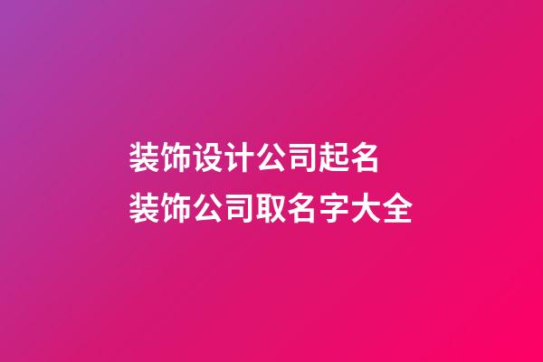 装饰设计公司起名 装饰公司取名字大全-第1张-公司起名-玄机派